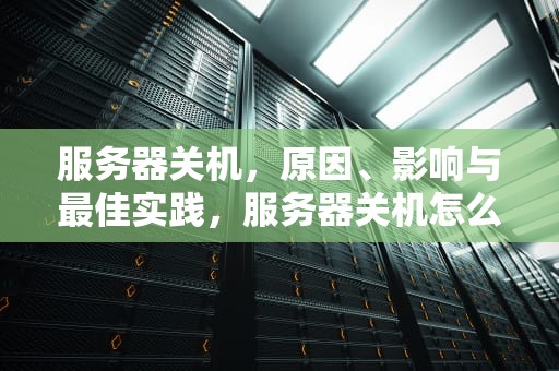 服务器关机，原因、影响与最佳实践，服务器关机怎么关