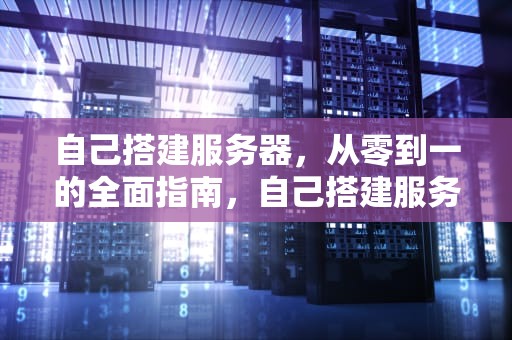 自己搭建服务器，从零到一的全面指南，自己搭建服务器要多少钱