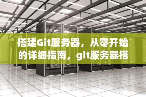搭建Git服务器，从零开始的详细指南，git服务器搭建 Windows