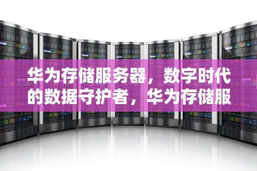 华为存储服务器，数字时代的数据守护者，华为存储服务器红灯亮了