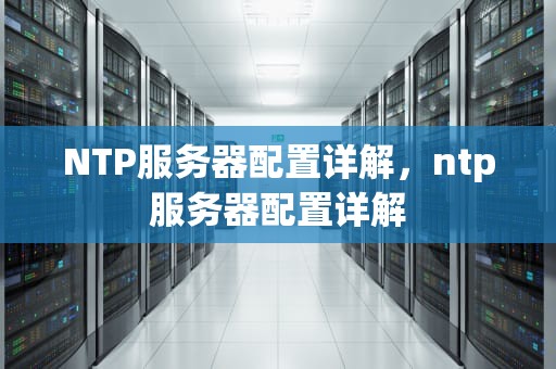 NTP服务器配置详解，ntp服务器配置详解