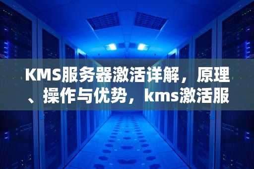 KMS服务器激活详解，原理、操作与优势，kms激活服务器地址及端口