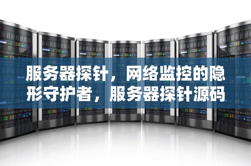 服务器探针，网络监控的隐形守护者，服务器探针源码