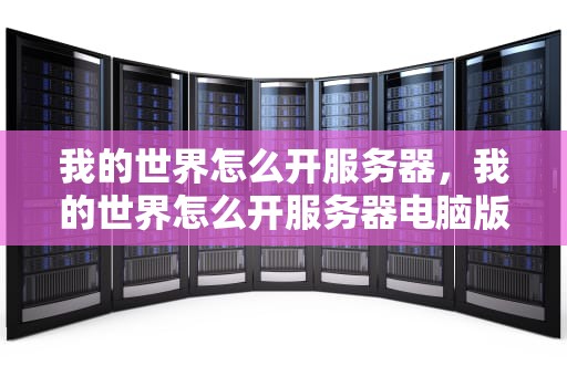 我的世界怎么开服务器，我的世界怎么开服务器电脑版