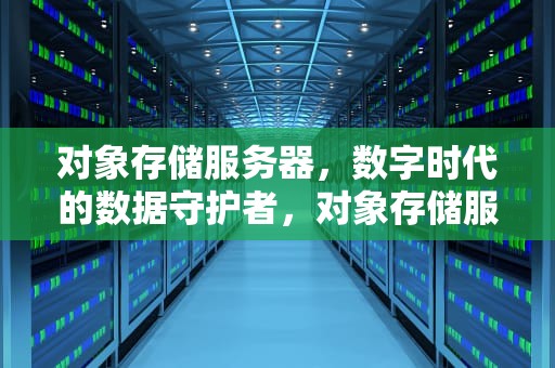 对象存储服务器，数字时代的数据守护者，对象存储服务器是什么