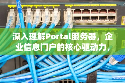 深入理解Portal服务器，企业信息门户的核心驱动力，portal服务器发现challenge错误
