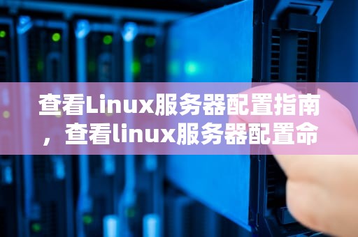 查看Linux服务器配置指南，查看linux服务器配置命令