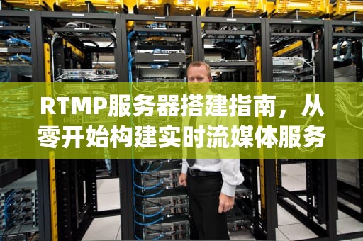 RTMP服务器搭建指南，从零开始构建实时流媒体服务，Rtmp服务器搭建