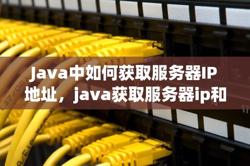 Java中如何获取服务器IP地址，java获取服务器ip和端口号