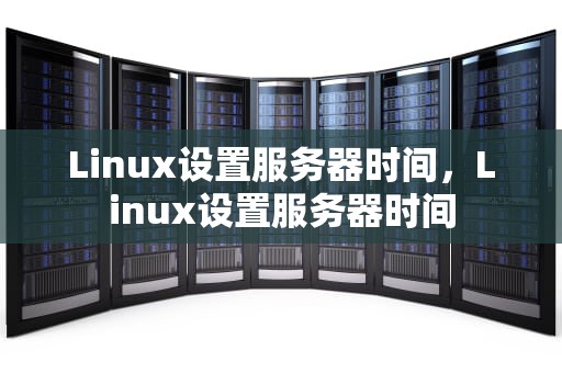 Linux设置服务器时间，Linux设置服务器时间