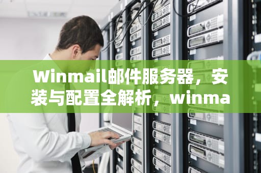 Winmail邮件服务器，安装与配置全解析，winmail邮件服务器设置