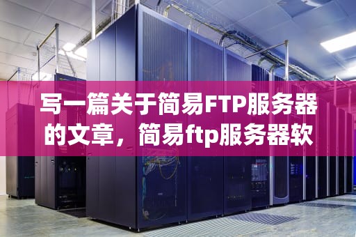 写一篇关于简易FTP服务器的文章，简易ftp服务器软件
