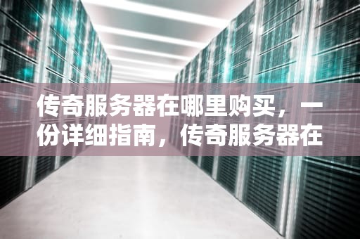 传奇服务器在哪里购买，一份详细指南，传奇服务器在哪里购买装备