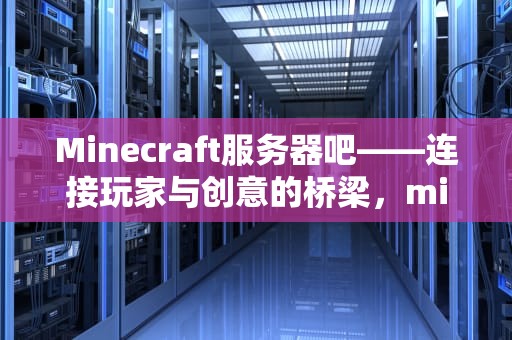 Minecraft服务器吧——连接玩家与创意的桥梁，minecraft 服务器