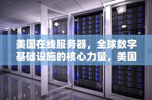 美国在线服务器，全球数字基础设施的核心力量，美国在线服务器有哪些