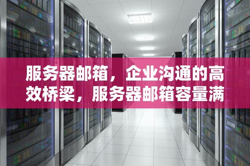 服务器邮箱，企业沟通的高效桥梁，服务器邮箱容量满了怎么删邮件