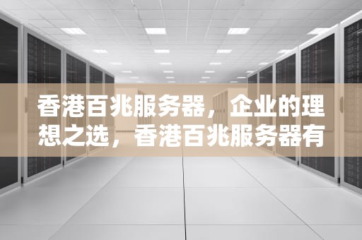 香港百兆服务器，企业的理想之选，香港百兆服务器有哪些