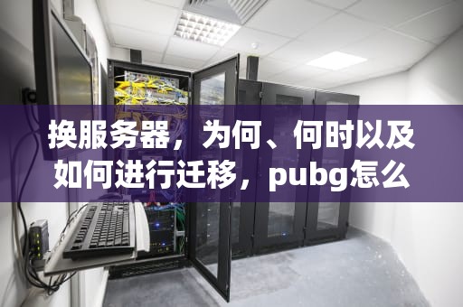 换服务器，为何、何时以及如何进行迁移，pubg怎么切换服务器