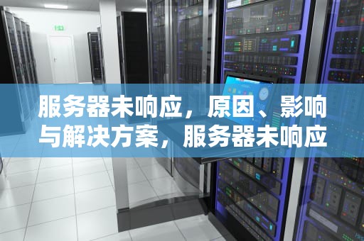 服务器未响应，原因、影响与解决方案，服务器未响应什么意思