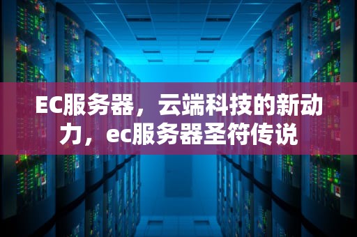 EC服务器，云端科技的新动力，ec服务器圣符传说
