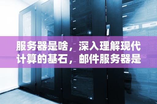 服务器是啥，深入理解现代计算的基石，邮件服务器是啥