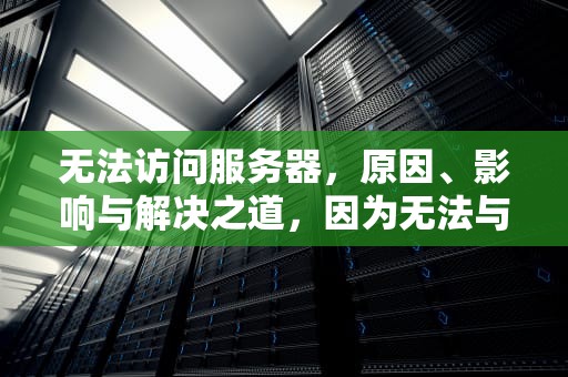无法访问服务器，原因、影响与解决之道，因为无法与服务器建立安全连接