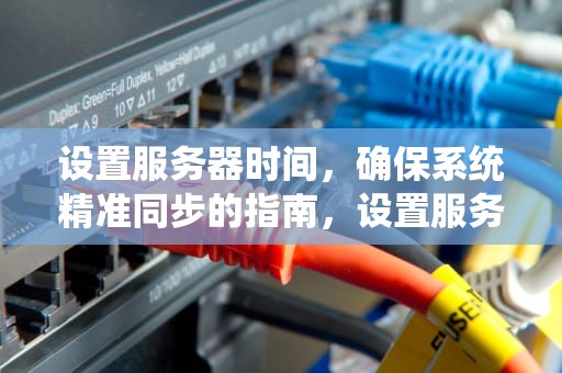 设置服务器时间，确保系统精准同步的指南，设置服务器时间命令