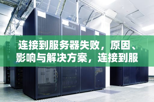 连接到服务器失败，原因、影响与解决方案，连接到服务器失败是什么意思