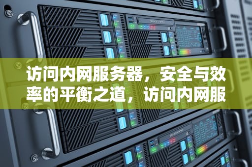 访问内网服务器，安全与效率的平衡之道，访问内网服务器的详细步骤