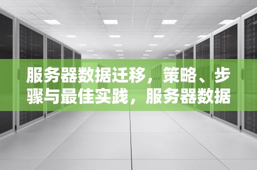 服务器数据迁移，策略、步骤与最佳实践，服务器数据迁移到新的服务器