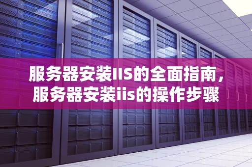 服务器安装IIS的全面指南，服务器安装iis的操作步骤