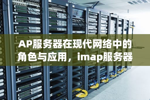 AP服务器在现代网络中的角色与应用，imap服务器