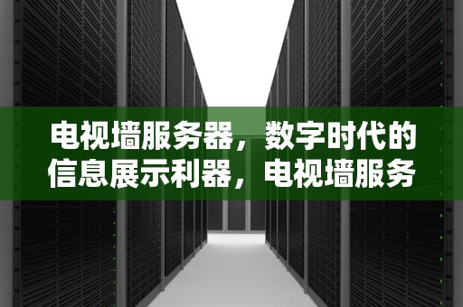 电视墙服务器，数字时代的信息展示利器，电视墙服务器采购
