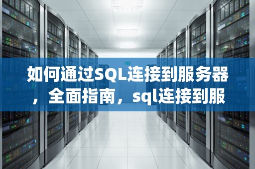 如何通过SQL连接到服务器，全面指南，sql连接到服务器 服务器名称
