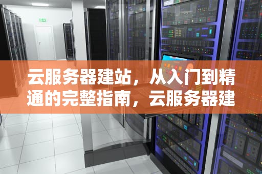 云服务器建站，从入门到精通的完整指南，云服务器建站教程