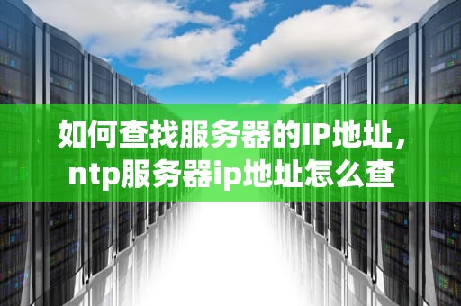如何查找服务器的IP地址，ntp服务器ip地址怎么查