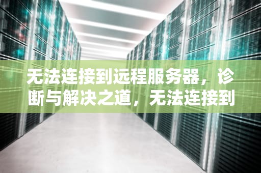 无法连接到远程服务器，诊断与解决之道，无法连接到远程服务器是什么原因