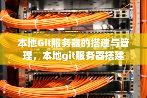 本地Git服务器的搭建与管理，本地git服务器搭建