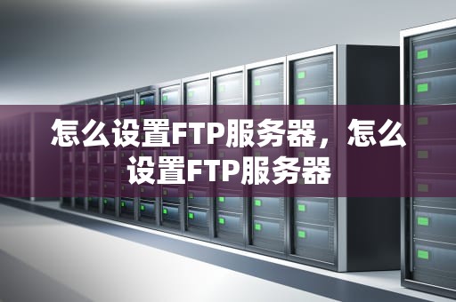 怎么设置FTP服务器，怎么设置FTP服务器