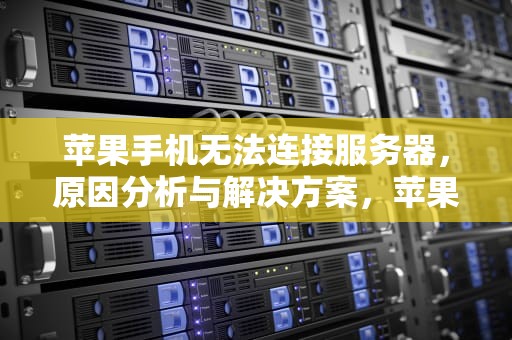 苹果手机无法连接服务器，原因分析与解决方案，苹果手机无法连接服务器是怎么回事