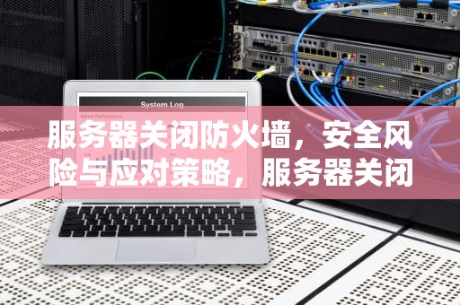 服务器关闭防火墙，安全风险与应对策略，服务器关闭防火墙命令