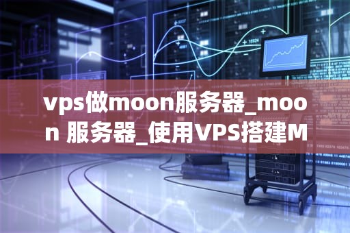 vps做moon服务器_moon 服务器_使用VPS搭建Moon服务器的全面指南