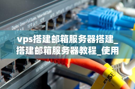 vps搭建邮箱服务器搭建_搭建邮箱服务器教程_使用VPS搭建邮箱服务器的详细指南
