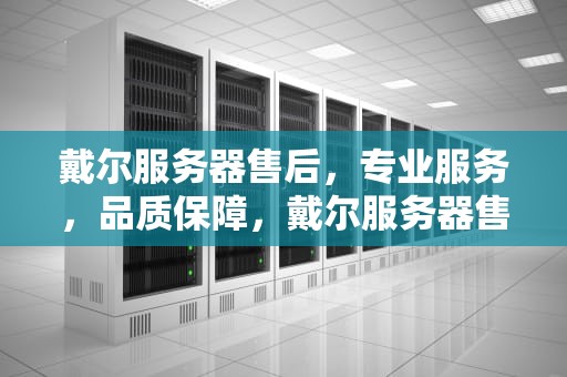 戴尔服务器售后，专业服务，品质保障，戴尔服务器售后24小时人工客服