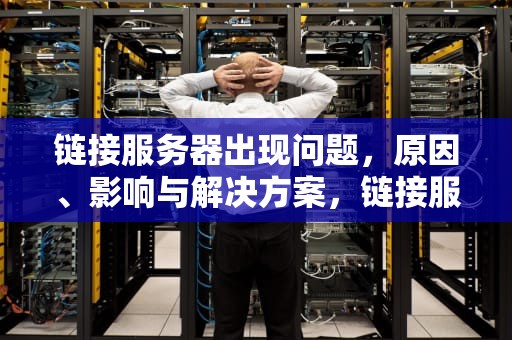 链接服务器出现问题，原因、影响与解决方案，链接服务器出现问题 苹果怎么解决