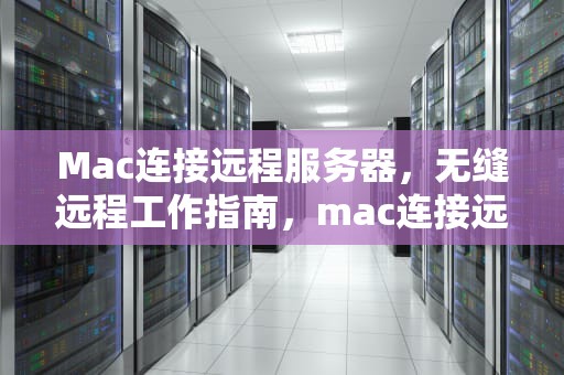 Mac连接远程服务器，无缝远程工作指南，mac连接远程服务器软件