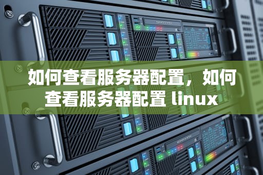 如何查看服务器配置，如何查看服务器配置 linux
