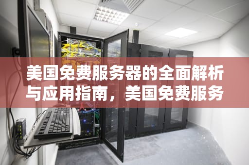 美国免费服务器的全面解析与应用指南，美国免费服务器地址和端口