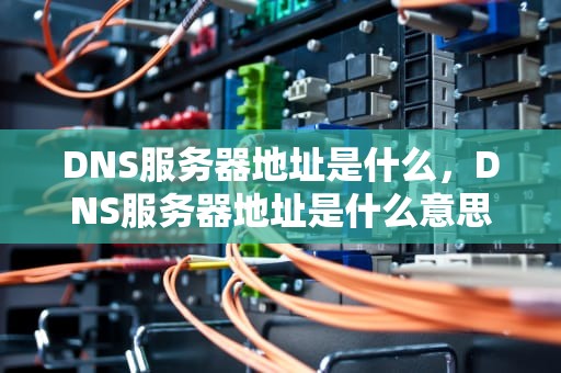 DNS服务器地址是什么，DNS服务器地址是什么意思