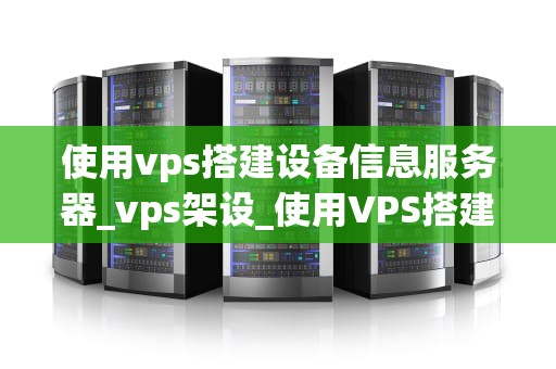 使用vps搭建设备信息服务器_vps架设_使用VPS搭建设备信息服务器